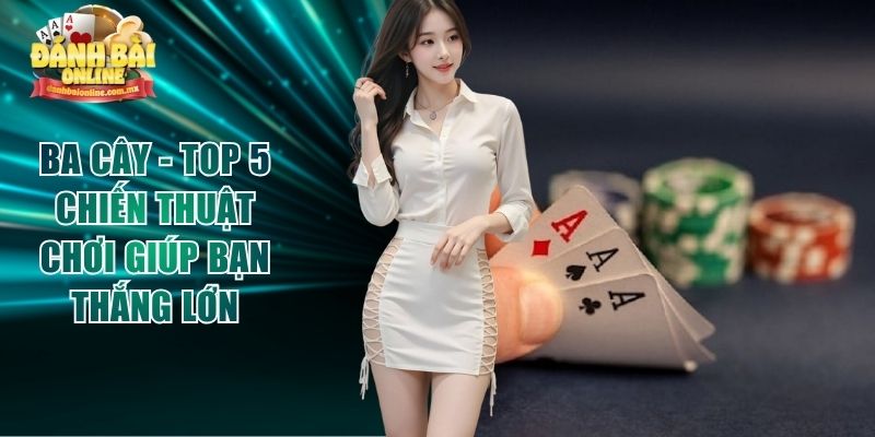 Ba Cây - Top 5 Chiến Thuật Chơi Giúp Bạn Thắng Lớn