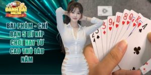 Bài Phỏm - Chỉ Bạn 5 Bí Kíp Chơi Hay Từ Cao Thủ Lâu Năm